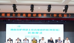 “精英齊聚同分享，助力專業(yè)促成長” ——湖南省護理部主任高級研修班（懷化站）1階段成功召開